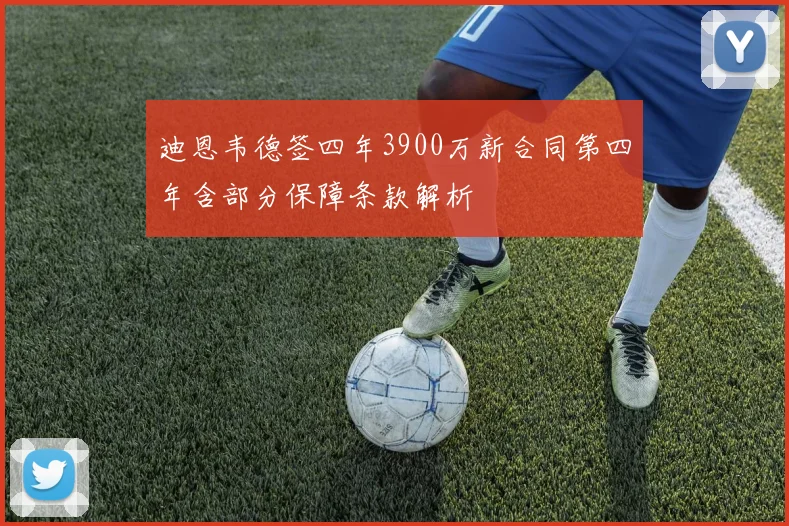 迪恩韦德签四年3900万新合同第四年含部分保障条款解析