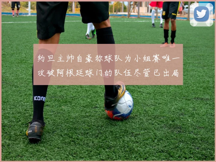 约旦主帅自豪称球队为小组赛唯一攻破阿根廷球门的队伍尽管已出局