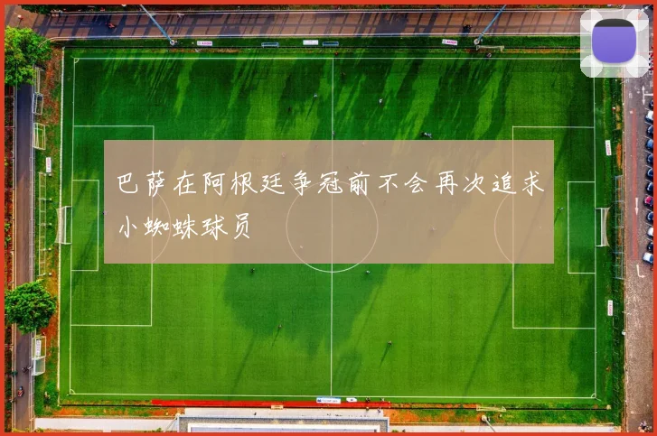 巴萨在阿根廷争冠前不会再次追求小蜘蛛球员