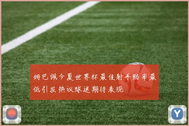 姆巴佩今夏世界杯最佳射手赔率最低引发热议球迷期待表现