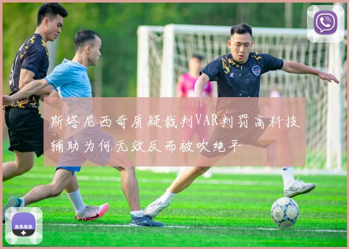 斯塔尼西奇质疑裁判VAR判罚高科技辅助为何无效反而被吹绝平