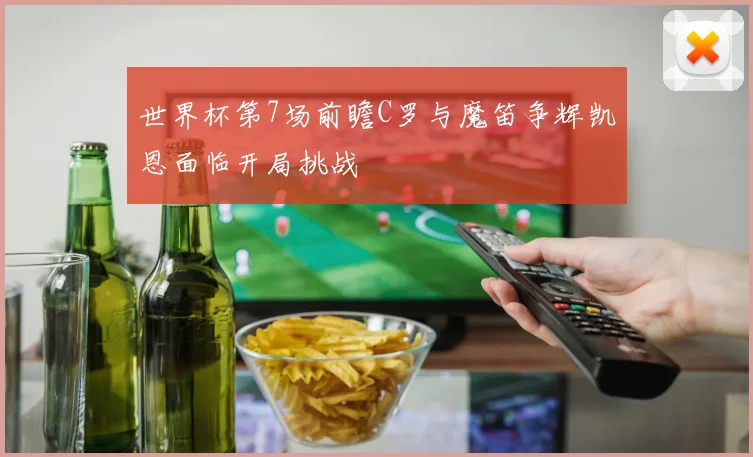 世界杯第7场前瞻C罗与魔笛争辉凯恩面临开局挑战